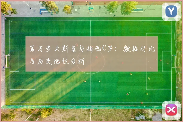 莱万多夫斯基与梅西C罗：数据对比与历史地位分析