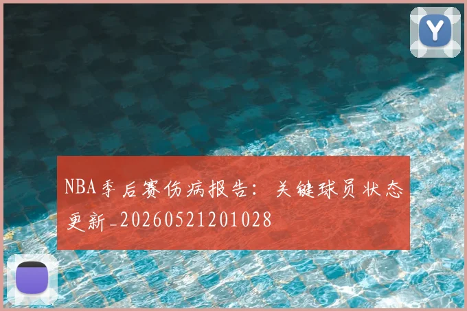 NBA季后赛伤病报告:关键球员状态更新_20260521201028