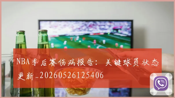 NBA季后赛伤病报告:关键球员状态更新_20260526125406